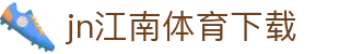 江南体育APP官方下载 - 中国官网正版 | JN SPORTS入口